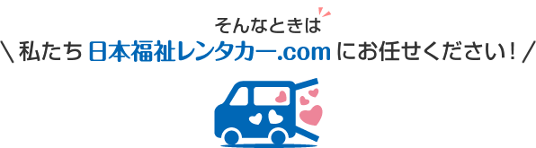 私たち日本福祉レンタカー.comにお任せください！